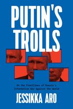 Jessikka Aro, Putin’s Trolls: On the Frontlines of Russia’s Information War Against the World