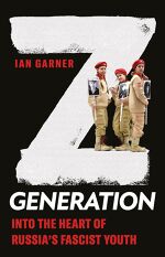 Ian Garner, Z Generation: Into the Heart of Russia’s Fascist Youth
